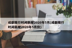 成都限行时间新规2020年5月(成都限行时间新规2020年5月份)