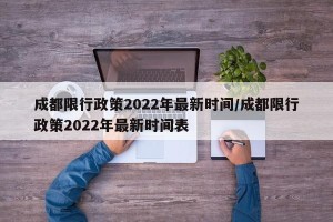 成都限行政策2022年最新时间/成都限行政策2022年最新时间表
