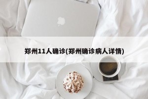 郑州11人确诊(郑州确诊病人详情)