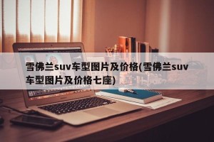 雪佛兰suv车型图片及价格(雪佛兰suv车型图片及价格七座)