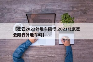 【密云2022外地车限行,2021北京密云限行外地车吗】