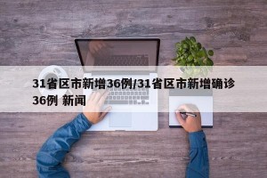 31省区市新增36例/31省区市新增确诊36例 新闻