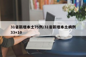 31省新增本土75例/31省新增本土病例33+10