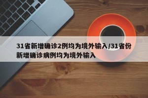 31省新增确诊2例均为境外输入/31省份新增确诊病例均为境外输入