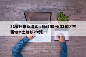 31省区市新增本土确诊59例(31省区市新增本土确诊29例)