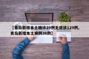 【青岛新增本土确诊29例无症状129例,青岛新增本土病例36例】