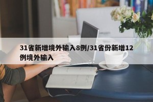 31省新增境外输入8例/31省份新增12例境外输入
