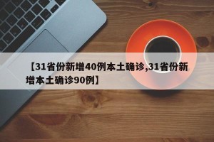 【31省份新增40例本土确诊,31省份新增本土确诊90例】