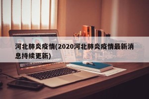 河北肺炎疫情(2020河北肺炎疫情最新消息持续更新)