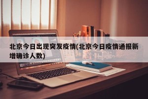 北京今日出现突发疫情(北京今日疫情通报新增确诊人数)