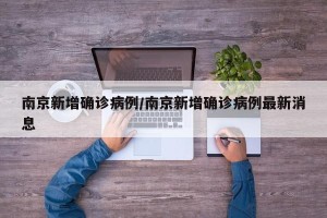 南京新增确诊病例/南京新增确诊病例最新消息