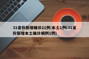 31省份新增确诊21例:本土1例(31省份新增本土确诊病例1例)