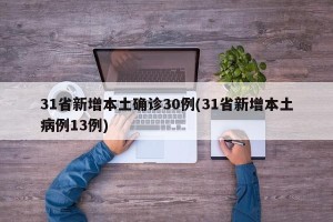 31省新增本土确诊30例(31省新增本土病例13例)