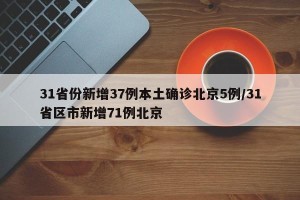 31省份新增37例本土确诊北京5例/31省区市新增71例北京