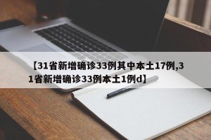 【31省新增确诊33例其中本土17例,31省新增确诊33例本土1例d】