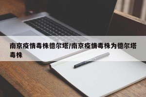 南京疫情毒株德尔塔/南京疫情毒株为德尔塔毒株