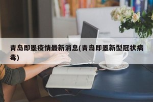青岛即墨疫情最新消息(青岛即墨新型冠状病毒)