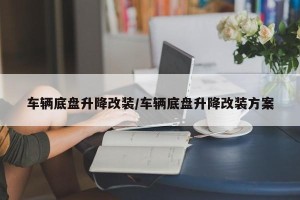 车辆底盘升降改装/车辆底盘升降改装方案
