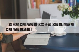 【南京禄口机场疫情仅次于武汉疫情,南京禄口机场疫情通报】