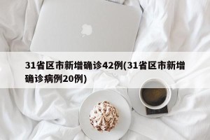31省区市新增确诊42例(31省区市新增确诊病例20例)