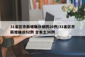 31省区市新增确诊病例26例/31省区市新增确诊52例 含本土36例