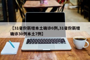 【31省份新增本土确诊6例,31省份新增确诊30例本土7例】
