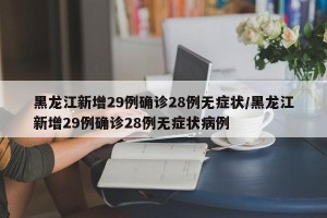 黑龙江新增29例确诊28例无症状/黑龙江新增29例确诊28例无症状病例