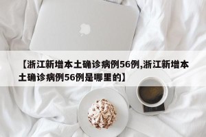 【浙江新增本土确诊病例56例,浙江新增本土确诊病例56例是哪里的】