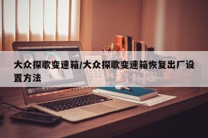 大众探歌变速箱/大众探歌变速箱恢复出厂设置方法