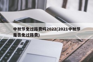 中秋节免过路费吗2022(2021中秋节是否免过路费)
