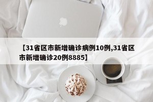 【31省区市新增确诊病例10例,31省区市新增确诊20例8885】