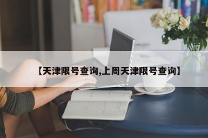 【天津限号查询,上周天津限号查询】