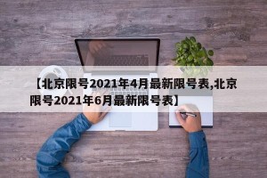 【北京限号2021年4月最新限号表,北京限号2021年6月最新限号表】