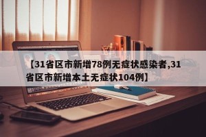 【31省区市新增78例无症状感染者,31省区市新增本土无症状104例】