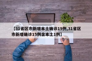 【31省区市新增本土确诊19例,31省区市新增确诊15例含本土1例】