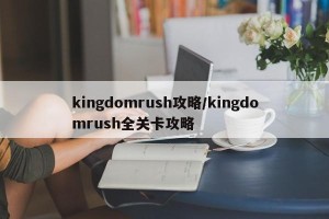 kingdomrush攻略/kingdomrush全关卡攻略