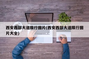 西安西部大道限行图片(西安西部大道限行图片大全)