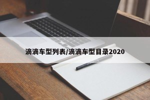 滴滴车型列表/滴滴车型目录2020
