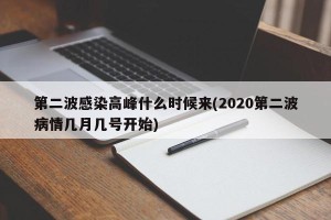 第二波感染高峰什么时候来(2020第二波病情几月几号开始)