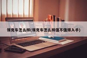 领克车怎么样(领克车怎么样值不值得入手)
