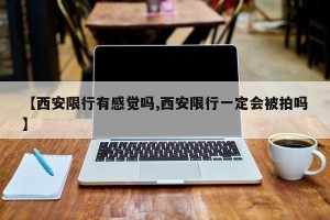 【西安限行有感觉吗,西安限行一定会被拍吗】
