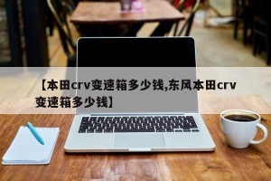 【本田crv变速箱多少钱,东风本田crv变速箱多少钱】