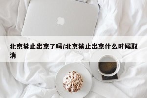北京禁止出京了吗/北京禁止出京什么时候取消