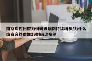 南京疾控回应为何确诊病例持续增多/为什么南京突然增加39例确诊病例