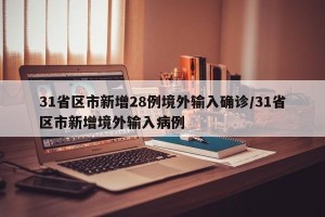 31省区市新增28例境外输入确诊/31省区市新增境外输入病例