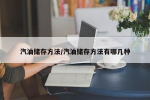 汽油储存方法/汽油储存方法有哪几种