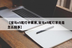 【宝马x5尾灯半熏黑,宝马x5尾灯常亮是怎么回事】