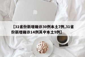 【31省份新增确诊30例本土7例,31省份新增确诊14例其中本土9例】