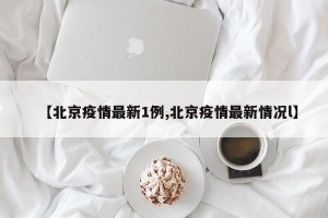 【北京疫情最新1例,北京疫情最新情况l】