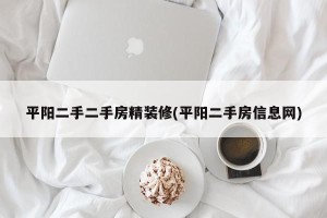 平阳二手二手房精装修(平阳二手房信息网)